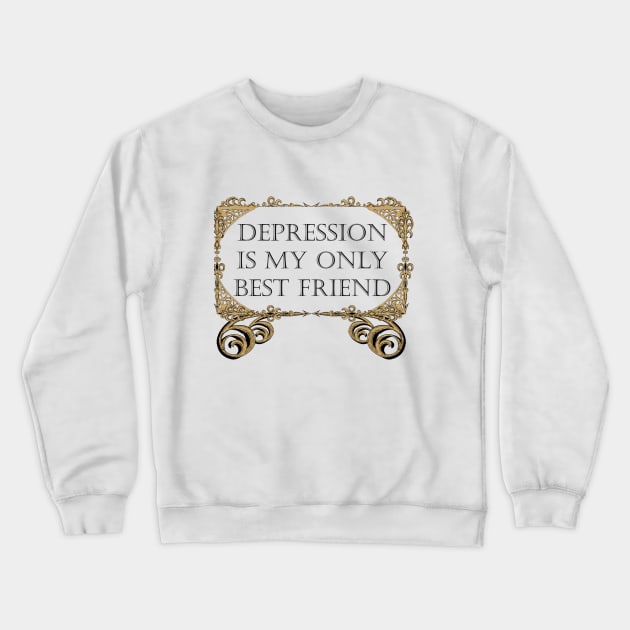 DEPRESSION IS MY ONLY FRIEND Crewneck Sweatshirt by theanomalius_merch